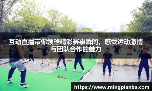 互动直播带你领略精彩赛事瞬间，感受运动激情与团队合作的魅力