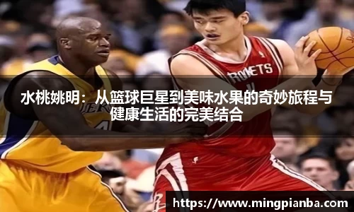 水桃姚明：从篮球巨星到美味水果的奇妙旅程与健康生活的完美结合