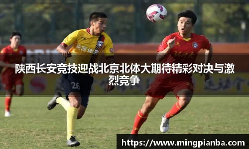 陕西长安竞技迎战北京北体大期待精彩对决与激烈竞争