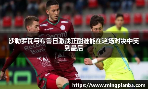 沙勒罗瓦与布鲁日激战正酣谁能在这场对决中笑到最后
