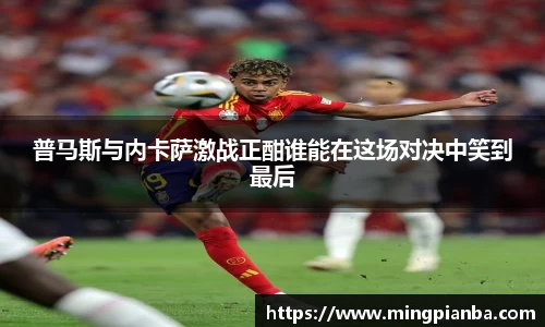 普马斯与内卡萨激战正酣谁能在这场对决中笑到最后