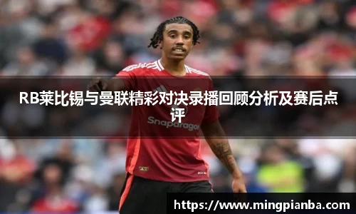 RB莱比锡与曼联精彩对决录播回顾分析及赛后点评
