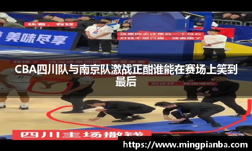 CBA四川队与南京队激战正酣谁能在赛场上笑到最后