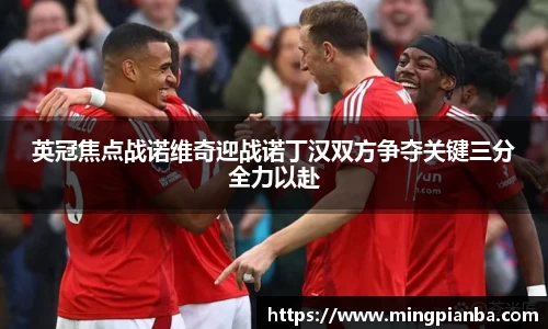 英冠焦点战诺维奇迎战诺丁汉双方争夺关键三分全力以赴