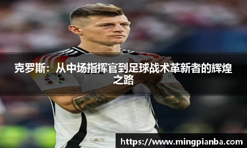 克罗斯：从中场指挥官到足球战术革新者的辉煌之路