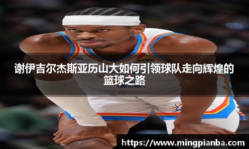 谢伊吉尔杰斯亚历山大如何引领球队走向辉煌的篮球之路